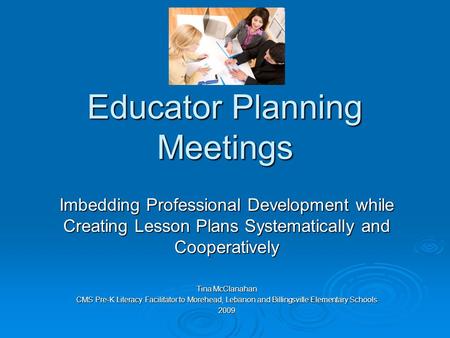 Educator Planning Meetings Imbedding Professional Development while Creating Lesson Plans Systematically and Cooperatively Tina McClanahan CMS Pre-K Literacy.