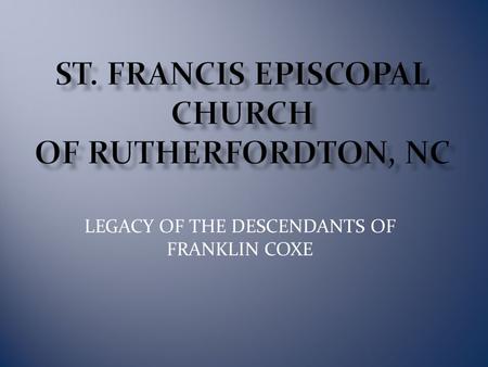 LEGACY OF THE DESCENDANTS OF FRANKLIN COXE. St. Francis is an Episcopal Church today, but it was originally built by the Coxe family as a private burial.