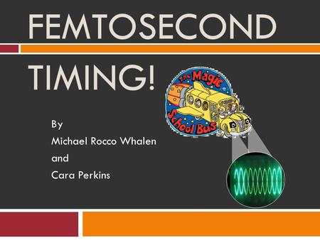 FEMTOSECOND TIMING! By Michael Rocco Whalen and Cara Perkins.