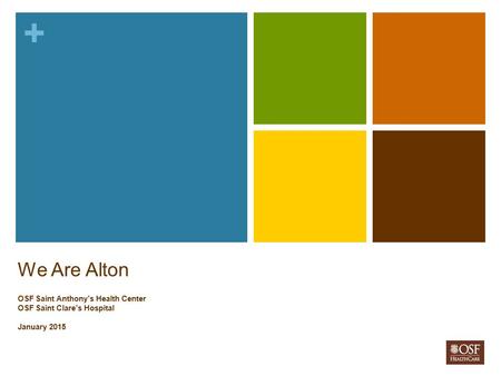 + We Are Alton OSF Saint Anthony’s Health Center OSF Saint Clare’s Hospital January 2015.