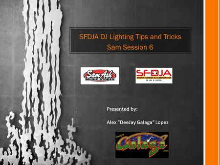 SFDJA DJ Lighting Tips and Tricks Sam Session 6 Presented by: Alex “DeeJay Galaga” Lopez.