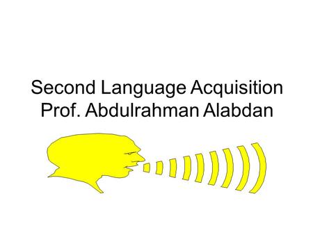 Second Language Acquisition Prof. Abdulrahman Alabdan.