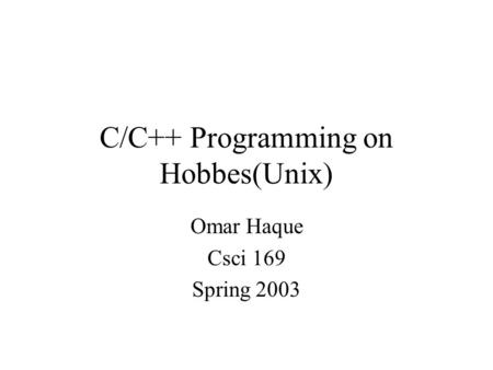 C/C++ Programming on Hobbes(Unix) Omar Haque Csci 169 Spring 2003.