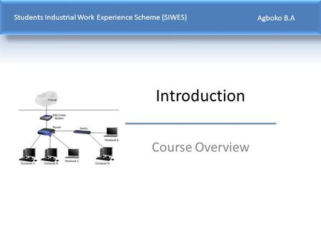 Introduction Course Overview Students Industrial Work Experience Scheme (SIWES) Agboko B.A.