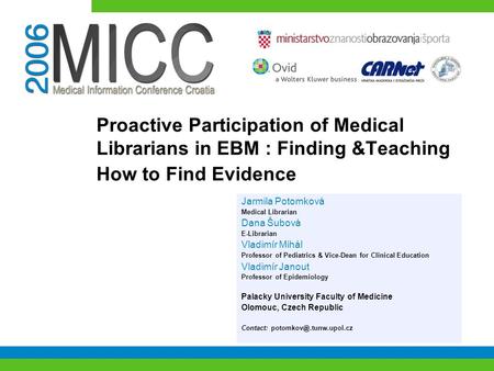 Proactive Participation of Medical Librarians in EBM : Finding &Teaching How to Find Evidence Jarmila Potomková Medical Librarian Dana Šubová E-Librarian.