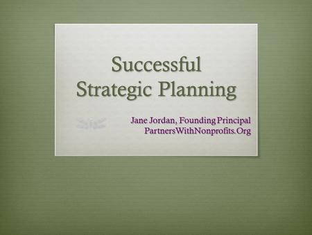 Successful Strategic Planning Jane Jordan, Founding Principal PartnersWithNonprofits.Org.