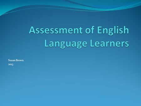 Susan Brown 2013. Purposes of Assessments Assessments serves three important purposes: Identification and program placement of students in need of special.