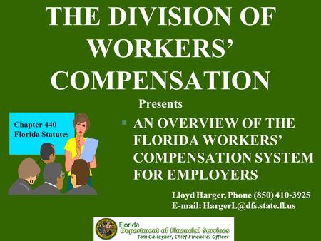 THE DIVISION OF WORKERS’ COMPENSATION Presents §AN OVERVIEW OF THE FLORIDA WORKERS’ COMPENSATION SYSTEM FOR EMPLOYERS Chapter 440 Florida Statutes Lloyd.