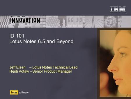 ® ID 101 Lotus Notes 6.5 and Beyond Jeff Eisen –Lotus Notes Technical Lead Heidi Votaw –Senior Product Manager.