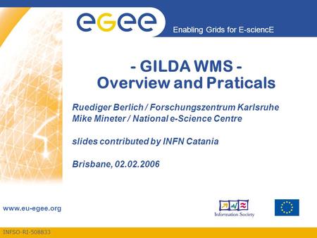 INFSO-RI-508833 Enabling Grids for E-sciencE www.eu-egee.org - GILDA WMS - Overview and Praticals Ruediger Berlich / Forschungszentrum Karlsruhe Mike Mineter.