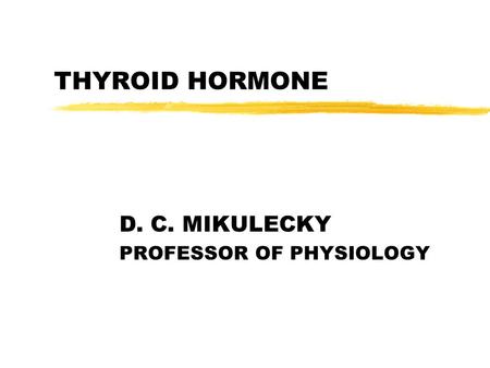 THYROID HORMONE D. C. MIKULECKY PROFESSOR OF PHYSIOLOGY.