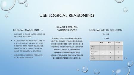 USE LOGICAL REASONING LOGICAL REASONING... CAN ALSO BE CALLED MATRIX LOGIC OR DEDUCTIVE REASONING IS USED WHEN WE ARE GIVEN CLUES TO A SOLUTION THAT WE.