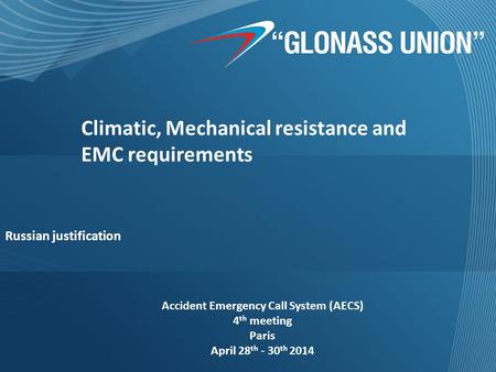 Climatic, Mechanical resistance and EMC requirements Russian justification Accident Emergency Call System (AECS) 4 th meeting Paris April 28 th - 30 th.