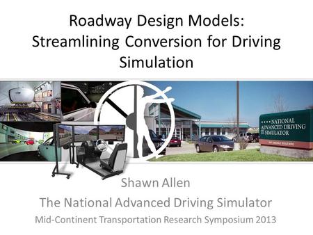 Roadway Design Models: Streamlining Conversion for Driving Simulation Shawn Allen The National Advanced Driving Simulator Mid-Continent Transportation.