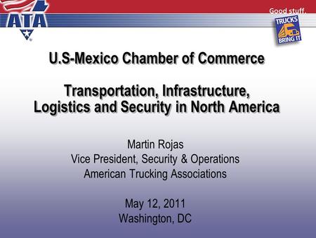 U.S-Mexico Chamber of Commerce Transportation, Infrastructure, Logistics and Security in North America Martin Rojas Vice President, Security & Operations.