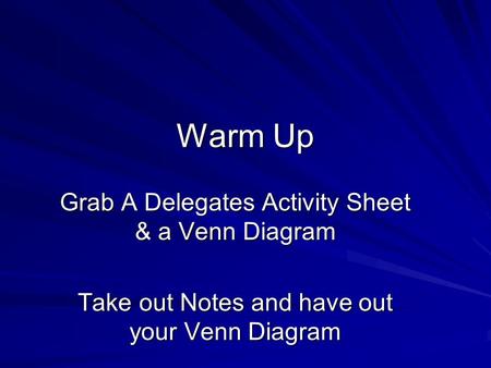 Warm Up Grab A Delegates Activity Sheet & a Venn Diagram Take out Notes and have out your Venn Diagram.