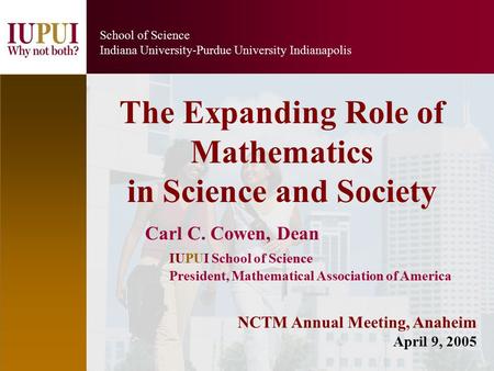 1 School of Science Indiana University-Purdue University Indianapolis Carl C. Cowen, Dean IUPUI School of Science President, Mathematical Association of.