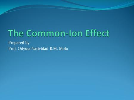 Prepared by Prof. Odyssa Natividad R.M. Molo. Consider a solution that contains not only a weak acid (HC 2 H 3 O 2 ) but also a soluble salt (NaC 2 H.