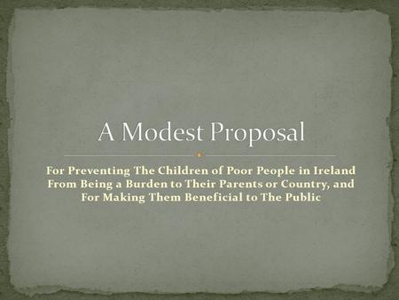 A Modest Proposal For Preventing The Children of Poor People in Ireland From Being a Burden to Their Parents or Country, and For Making Them Beneficial.