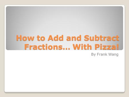 How to Add and Subtract Fractions… With Pizza! By Frank Wang.