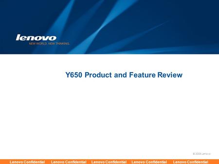 © 2008 Lenovo Lenovo Confidential Lenovo Confidential Lenovo Confidential Lenovo Confidential Lenovo Confidential Y650 Product and Feature Review.