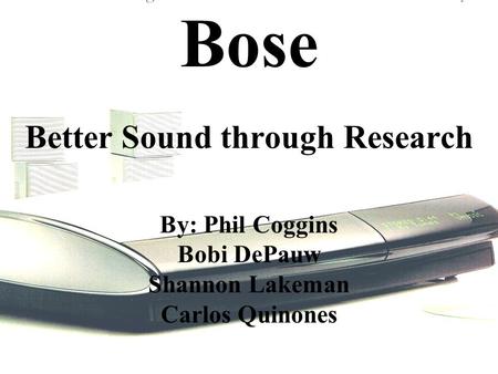 Bose Better Sound through Research By: Phil Coggins Bobi DePauw Shannon Lakeman Carlos Quinones.