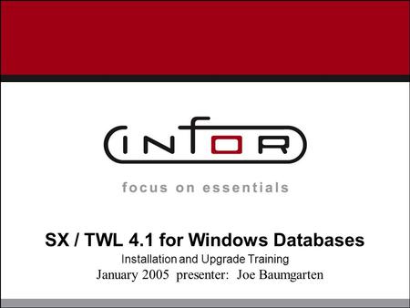 SX / TWL 4.1 for Windows Databases Installation and Upgrade Training January 2005 presenter: Joe Baumgarten.