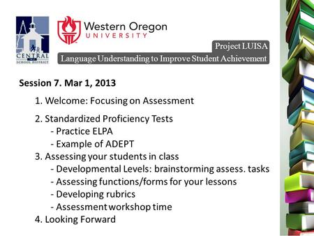 Language Understanding to Improve Student Achievement Project LUISA Session 7. Mar 1, 2013 1. Welcome: Focusing on Assessment 2. Standardized Proficiency.