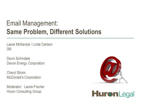 Email Management: Same Problem, Different Solutions Laure McKenzie / Linda Carlson 3M Devin Schindele Devon Energy Corporation Cheryl Strom McDonald’s.