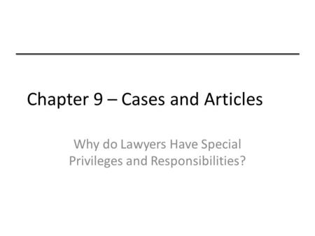 Chapter 9 – Cases and Articles Why do Lawyers Have Special Privileges and Responsibilities?