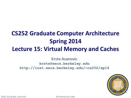 © Krste Asanovic, 2014CS252, Spring 2014, Lecture 15 CS252 Graduate Computer Architecture Spring 2014 Lecture 15: Virtual Memory and Caches Krste Asanovic.