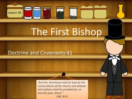 Lesson 46 The First Bishop Doctrine and Covenants 41 “And the storehouse shall be kept by the consecrations of the church; and widows and orphans shall.