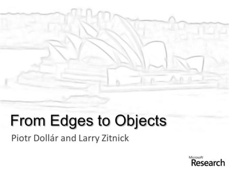 From Edges to Objects Piotr Dollár and Larry Zitnick.