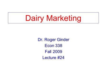 Dairy Marketing Dr. Roger Ginder Econ 338 Fall 2009 Lecture #24.