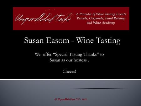 Susan Easom - Wine Tasting © UnparalleledTaste LLC - 2010 We offer “Special Tasting Thanks” to Susan as our hostess. Cheers!