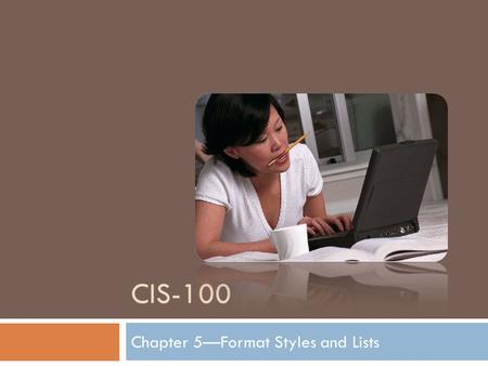 CIS-100 Chapter 5—Format Styles and Lists. Formatting Text and Applying Styles You can quickly change how a document looks. Emphasize text with bold,