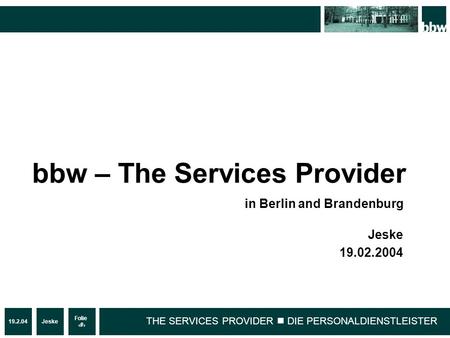 19.2.04Jeske Folie 1 THE SERVICES PROVIDER DIE PERSONALDIENSTLEISTER Jeske 19.02.2004 bbw – The Services Provider in Berlin and Brandenburg.