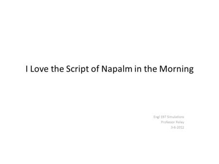 I Love the Script of Napalm in the Morning Engl 197 Simulations Professor Raley 3-6-2012.