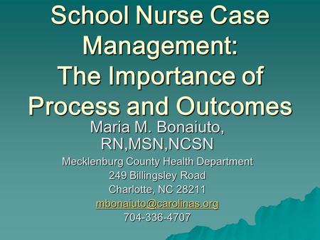 School Nurse Case Management: The Importance of Process and Outcomes Maria M. Bonaiuto, RN,MSN,NCSN Mecklenburg County Health Department 249 Billingsley.