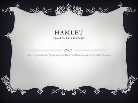 HAMLET FEMINIST THEORY By: Angie Ellison, Jenny Torres, Minerva Dominguez, and Paulo Fonseca.