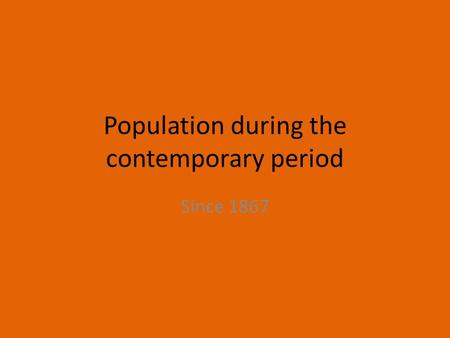 Population during the contemporary period Since 1867.