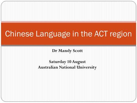 Dr Mandy Scott Saturday 10 August Australian National University Chinese Language in the ACT region.