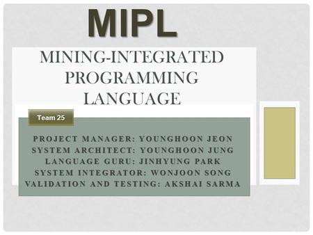 PROJECT MANAGER: YOUNGHOON JEON SYSTEM ARCHITECT: YOUNGHOON JUNG LANGUAGE GURU: JINHYUNG PARK SYSTEM INTEGRATOR: WONJOON SONG VALIDATION AND TESTING: AKSHAI.