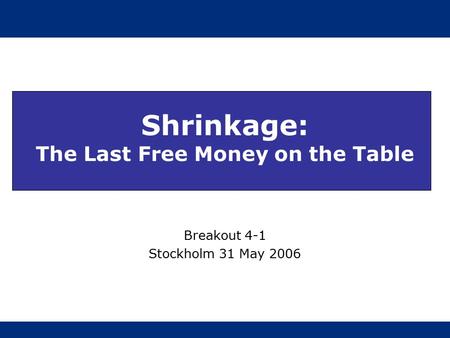 Shrinkage: The Last Free Money on the Table Breakout 4-1 Stockholm 31 May 2006.