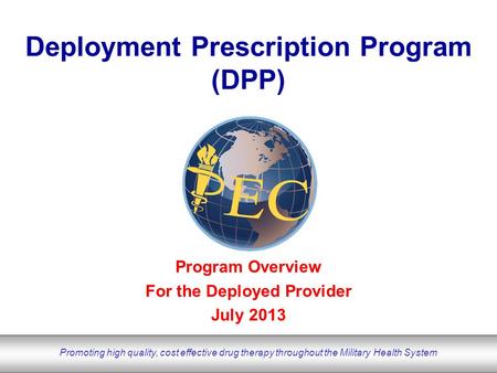 DoD Pharmacoeconomic Center www.pec.ha.osd.mil Promoting high quality, cost effective drug therapy throughout the Military Health System Program Overview.