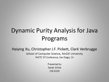 Dynamic Purity Analysis for Java Programs Haiying Xu, Christopher J.F. Pickett, Clark Verbrugge School of Computer Science, McGill University PASTE ’07.