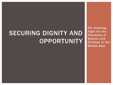 The Evolving Fight for the Freedoms of Women and Children in the Middle East SECURING DIGNITY AND OPPORTUNITY.