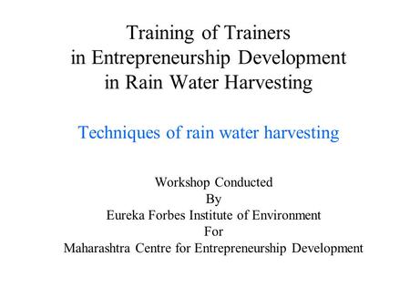 Training of Trainers in Entrepreneurship Development in Rain Water Harvesting Techniques of rain water harvesting Workshop Conducted By Eureka Forbes Institute.