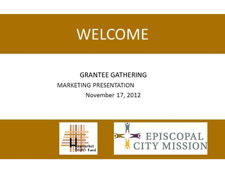 WELCOME GRANTEE GATHERING MARKETING PRESENTATION November 17, 2012.