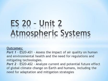 Outcomes: Part 1 – ES20-AS1 – Assess the impact of air quality on human and environmental health and the need for regulations and mitigating technologies.